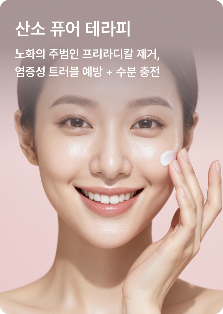 산소 퓨어 테라피 - 노화의 주범인 프리라디칼 제거, 염증성 트러블 예방 + 수분 충전